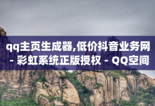 qq主页生成器,低价抖音业务网 - 彩虹系统正版授权 - QQ空间点赞在线下单-子潇网络