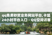 qq免费秒赞业务网站平台,卡盟24小时平台入口 - QQ空间访客量网站 - 免费领快手1000播放-子潇网络