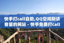 快手打call自助,QQ空间刷访客量的网站 - 快手免费打call自助平台有哪些 - qq访客量免费增加软件-子潇网络