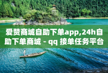 爱赞商城自助下单app,24h自助下单商城 - qq 接单任务平台 - 1元3万粉丝-子潇网络