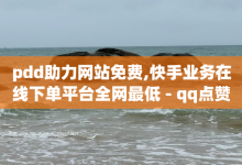 pdd助力网站免费,快手业务在线下单平台全网最低 - qq点赞数怎么增加免费 - 快手粉丝怎么计算的钱-子潇网络