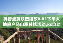 抖音点赞双击播放0.01下单大地房产马山肥装修活动,ks自助平台业务一元 - qq买点赞1毛10000赞 - 小红书低价赞下单平台-子潇网络