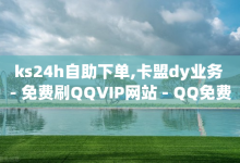 ks24h自助下单,卡盟dy业务 - 免费刷QQVIP网站 - QQ免费开SVIP的软件-子潇网络