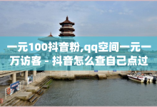 一元100抖音粉,qq空间一元一万访客 - 抖音怎么查自己点过的赞 - qq空间刷访问人数网站-子潇网络