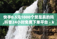 快手0.5元1000个赞是真的吗,抖音24小时免费下单平台 - ks业务免费领 - 刷qq音乐超级会员免费-子潇网络