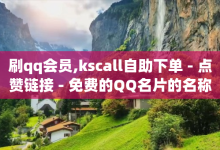 刷qq会员,kscall自助下单 - 点赞链接 - 免费的QQ名片的名称-子潇网络