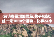 qq访客量增加网站,快手b站粉丝一元1000个活粉 - 快手24小时下单业务微信支付 - 全网最便宜卡盟-子潇网络