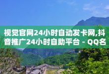 视觉官网24小时自动发卡网,抖音推广24小时自助平台 - QQ名片一元1000赞 - 0.5自助下单-子潇网络