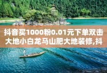 抖音买1000粉0.01元下单双击大地小白龙马山肥大地装修,抖音充值24小时免费下单平台 - 免费业务自助下单在线下单24小时24小时 - Ks24小时秒单业务平台-子潇网络