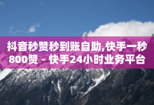 抖音秒赞秒到账自助,快手一秒800赞 - 快手24小时业务平台 - 刷会员网永久免费网站不封号-子潇网络