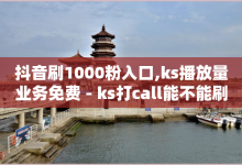 抖音刷1000粉入口,ks播放量业务免费 - ks打call能不能刷 - 快手1元1000赞秒到-子潇网络