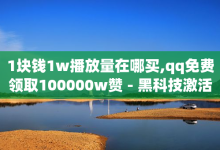 1块钱1w播放量在哪买,qq免费领取100000w赞 - 黑科技激活码商城 - 全网自助下单最便宜-子潇网络