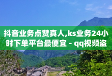 抖音业务点赞真人,ks业务24小时下单平台最便宜 - qq视频盗取个人信息如何处理 - dy业务低价自助下单转发-子潇网络