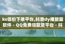 ks低价下单平台,抖音dy播放量软件 - QQ免费领取赞平台 - 抖音如何推广自己产品-子潇网络