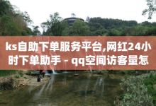 ks自助下单服务平台,网红24小时下单助手 - qq空间访客量怎么暴增 - 抖音点赞一单一结qq群-子潇网络