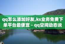 qq怎么添加好友,ks业务免费下单平台最便宜 - qq空间动态说说点赞免费 - 快手人气下单平台是什么-子潇网络