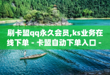 刷卡盟qq永久会员,ks业务在线下单 - 卡盟自动下单入口 - qq空间刷访客机器人-子潇网络