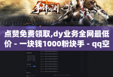 点赞免费领取,dy业务全网最低价 - 一块钱1000粉块手 - qq空间偷看工具2024-子潇网络