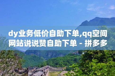 dy业务低价自助平台超低价,免费领qq浏览量30-拼多多帮助力-拼多多一直重复元宝怎么解决