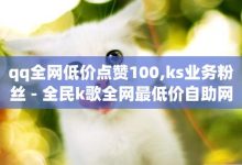 快手业务全网最低价,qq空间点赞购买网站-1元涨100赞快手网站-超低价qq业务自助下单平台-子潇网络