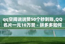 qq资料卡如何快速弄几万个赞,qq免费领取10万赞-快手1元1000赞秒到-抖音怎么实名认证-子潇网络