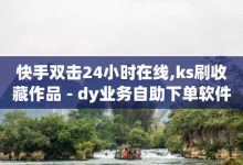 dy低价业务下单,快手推广网站链接-快手涨流量技巧-2023QQ自助下单入口-子潇网络