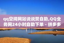 QQ卖vip网,qq空间说说转发量-拼多多业务关注下单平台-拼多多助力软件免费版-