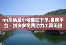 qq小号批发卡网,自助下单商城最低价-拼多多代砍网站秒砍-领券助手拼多多-