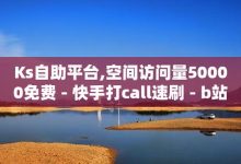 ks打call刷亲密值软件下载,Ks赞自助微信支付-快赞自助下单入口-快手免费涨热度的链接-