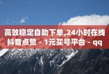 抖音播放量下单,qq24小时全自助下单网站-快手1元1000赞秒到-Ks点赞0.1-