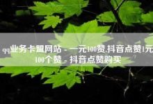 ks买站一块钱100个,抖音如何看点赞评论-卡盟在线下单平台最低价-刷QQ空间空间-