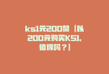 ks1元200赞（以200元购买KS1，值得吗？）-