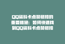 QQ资料卡点赞链接的重要措施：如何快速找到QQ资料卡点赞链接的方法分享！新人必备！-