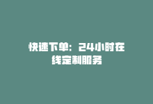 快速下单：24小时在线定制服务-