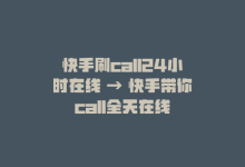 快手刷call24小时在线 → 快手带你call全天在线-