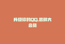 升级你的QQ，尝鲜大会员-