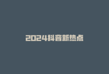 2024抖音新热点-