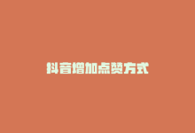 抖音增加点赞方式-