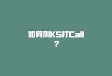 如何刷KS打Call？-