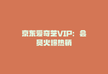 京东爱奇艺VIP：会员火爆热销-