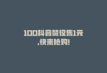 100抖音赞仅售1元，快来抢购！-