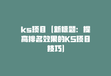 ks项目（新标题：提高排名效果的KS项目技巧）-