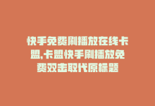 快手免费刷播放在线卡盟，卡盟快手刷播放免费双击取代原标题-