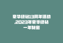 豪华绿钻13周年活动，2023年豪华绿钻一年秘密-