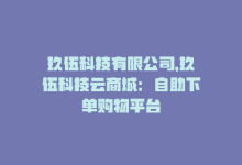 玖伍科技有限公司，玖伍科技云商城：自助下单购物平台-