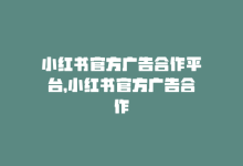 小红书官方广告合作平台，小红书官方广告合作-