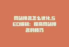 网站排名怎么优化，SEO编辑：提高网站排名的技巧-