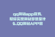 qq刷钻app官方,帮你实现刷钻梦想是什么，QQ刷钻APP官方，帮你实现刷钻梦想-