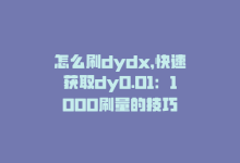 怎么刷dydx，快速获取dy0.01：1000刷量的技巧-