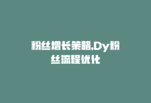 粉丝增长策略，Dy粉丝流程优化-